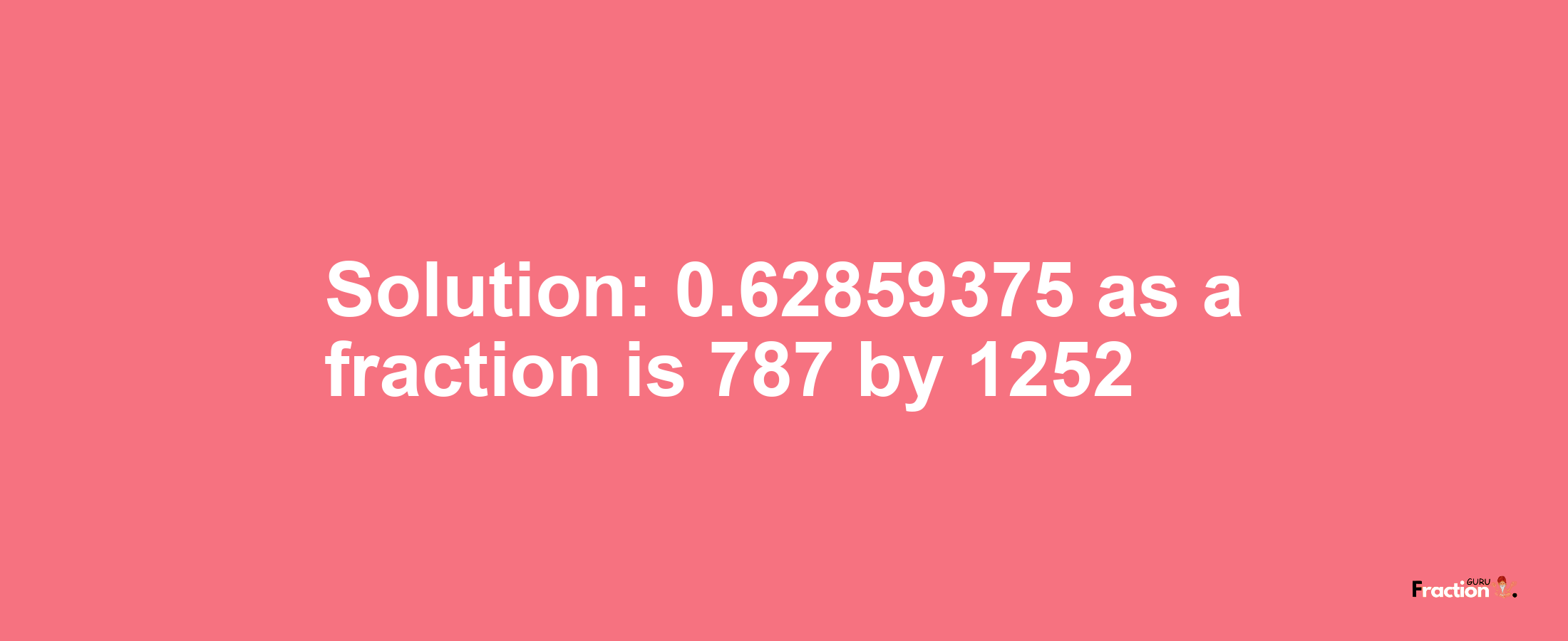 Solution:0.62859375 as a fraction is 787/1252